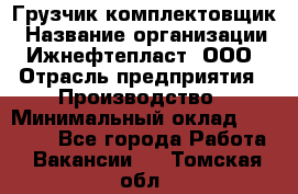 Грузчик-комплектовщик › Название организации ­ Ижнефтепласт, ООО › Отрасль предприятия ­ Производство › Минимальный оклад ­ 20 000 - Все города Работа » Вакансии   . Томская обл.